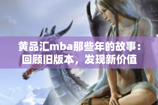 黄品汇mba那些年的故事：回顾旧版本，发现新价值