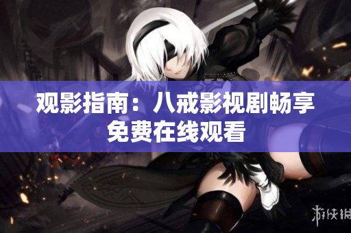 观影指南：八戒影视剧畅享免费在线观看