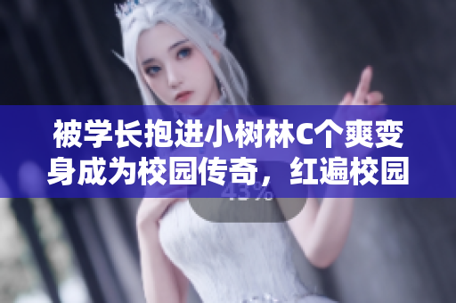 被学长抱进小树林C个爽变身成为校园传奇，红遍校园
