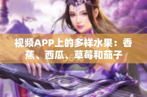 视频APP上的多样水果：香蕉、西瓜、草莓和茄子