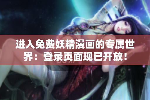 进入免费妖精漫画的专属世界：登录页面现已开放！