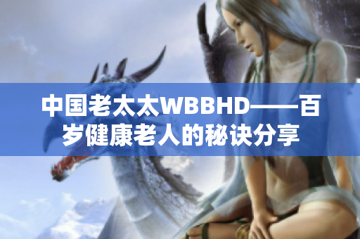 中国老太太WBBHD——百岁健康老人的秘诀分享