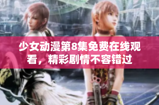 少女动漫第8集免费在线观看，精彩剧情不容错过