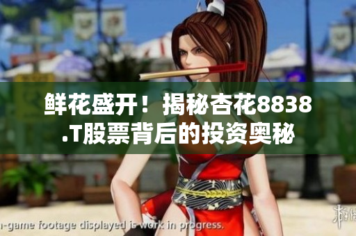 鲜花盛开！揭秘杏花8838.T股票背后的投资奥秘