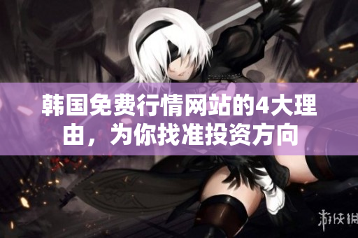 韩国免费行情网站的4大理由，为你找准投资方向