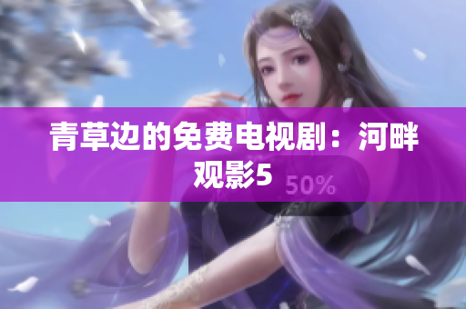 青草边的免费电视剧：河畔观影5