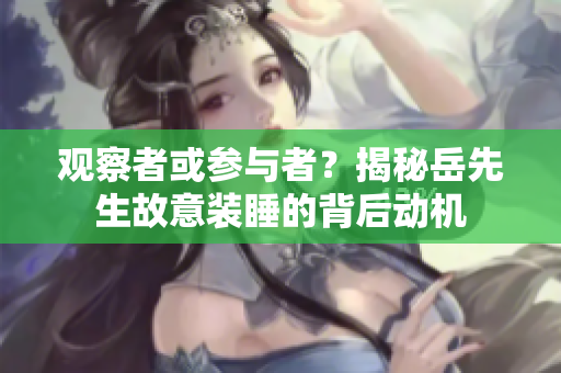 观察者或参与者？揭秘岳先生故意装睡的背后动机