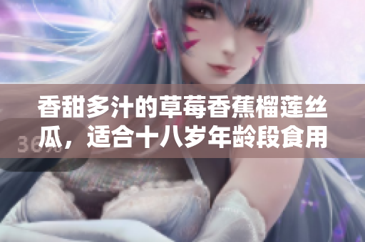 香甜多汁的草莓香蕉榴莲丝瓜，适合十八岁年龄段食用吗？