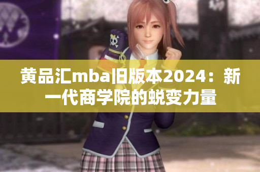 黄品汇mba旧版本2024：新一代商学院的蜕变力量