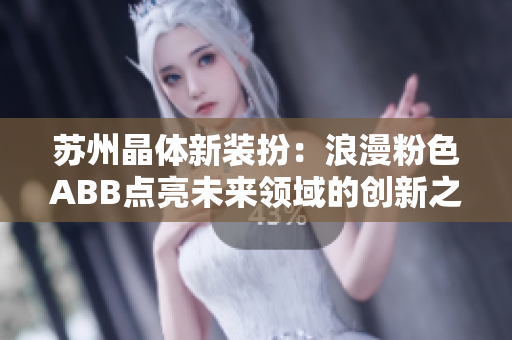 苏州晶体新装扮：浪漫粉色ABB点亮未来领域的创新之都