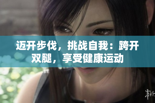 迈开步伐，挑战自我：跨开双腿，享受健康运动