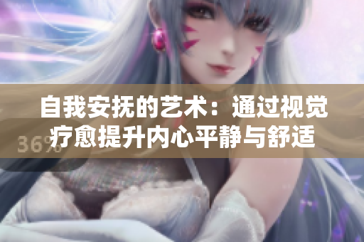 自我安抚的艺术：通过视觉疗愈提升内心平静与舒适