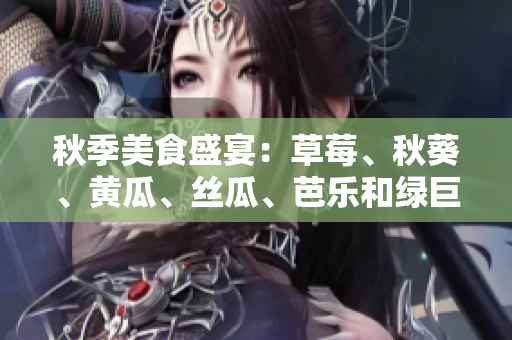秋季美食盛宴：草莓、秋葵、黄瓜、丝瓜、芭乐和绿巨人！