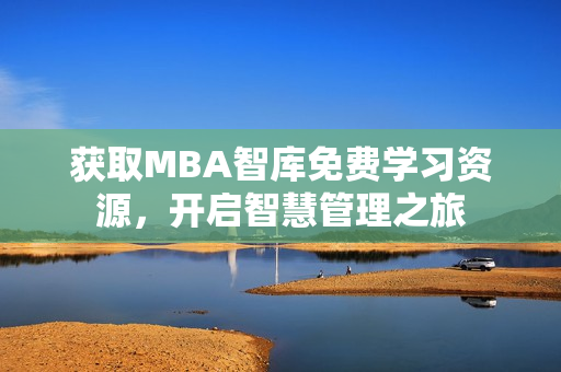 获取MBA智库免费学习资源，开启智慧管理之旅