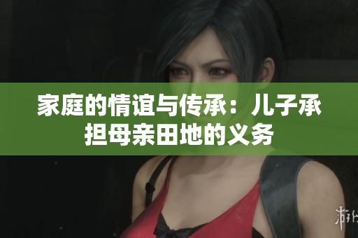 家庭的情谊与传承：儿子承担母亲田地的义务