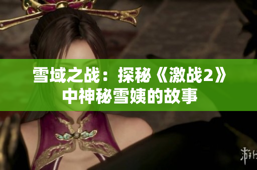 雪域之战：探秘《激战2》中神秘雪姨的故事