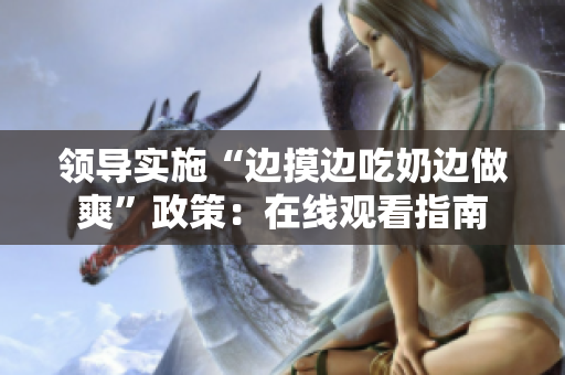 领导实施“边摸边吃奶边做爽”政策：在线观看指南