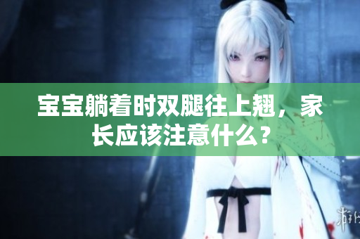 宝宝躺着时双腿往上翘，家长应该注意什么？