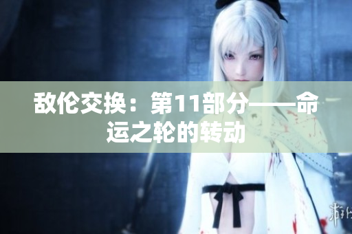 敌伦交换：第11部分——命运之轮的转动