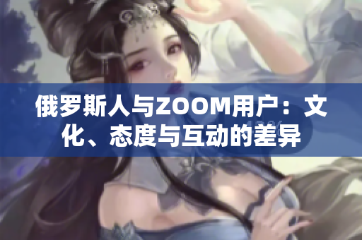 俄罗斯人与ZOOM用户：文化、态度与互动的差异