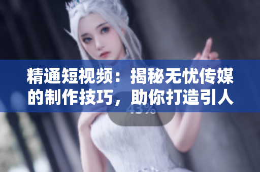 精通短视频：揭秘无忧传媒的制作技巧，助你打造引人入胜的视频内容