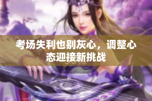 考场失利也别灰心，调整心态迎接新挑战