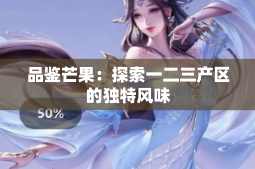 品鉴芒果：探索一二三产区的独特风味