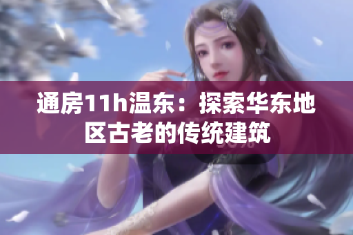 通房11h温东：探索华东地区古老的传统建筑