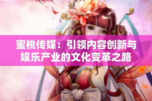 蜜桃传媒：引领内容创新与娱乐产业的文化变革之路