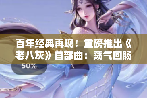 百年经典再现！重磅推出《老八灰》首部曲：荡气回肠的开篇震撼登场！