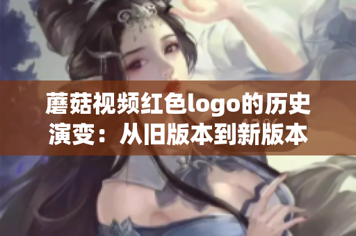 蘑菇视频红色logo的历史演变：从旧版本到新版本