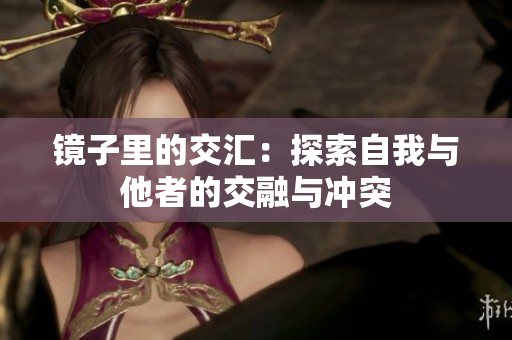 镜子里的交汇：探索自我与他者的交融与冲突