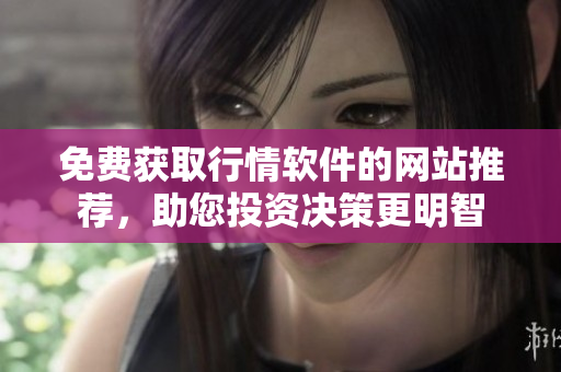 免费获取行情软件的网站推荐，助您投资决策更明智