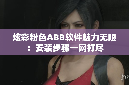 炫彩粉色ABB软件魅力无限：安装步骤一网打尽