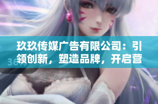 玖玖传媒广告有限公司：引领创新，塑造品牌，开启营销新时代