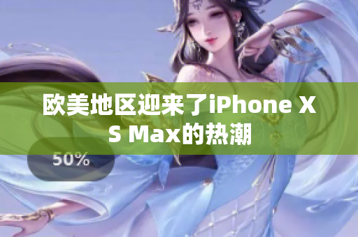 欧美地区迎来了iPhone XS Max的热潮