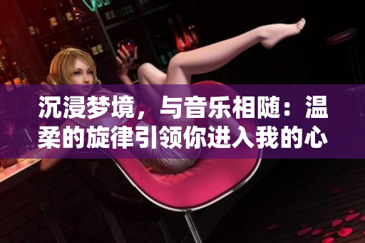 沉浸梦境，与音乐相随：温柔的旋律引领你进入我的心灵