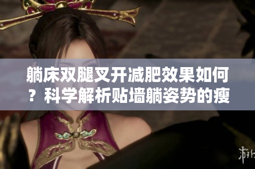躺床双腿叉开减肥效果如何？科学解析贴墙躺姿势的瘦身效果