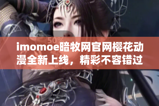 imomoe暗牧网官网樱花动漫全新上线，精彩不容错过