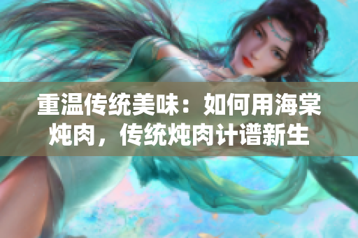 重温传统美味：如何用海棠炖肉，传统炖肉计谱新生