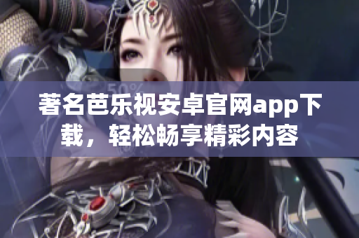 著名芭乐视安卓官网app下载，轻松畅享精彩内容