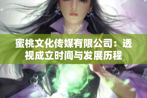 蜜桃文化传媒有限公司：透视成立时间与发展历程