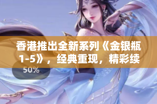 香港推出全新系列《金银瓶1-5》，经典重现，精彩续写