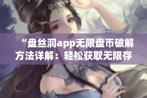 “盘丝洞app无限盘币破解方法详解：轻松获取无限存储空间技巧揭秘”