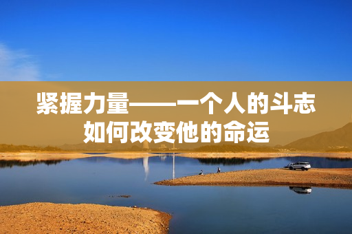 紧握力量——一个人的斗志如何改变他的命运