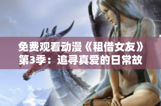 免费观看动漫《租借女友》第3季：追寻真爱的日常故事