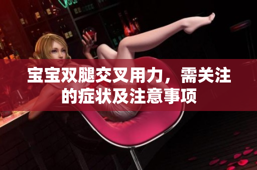 宝宝双腿交叉用力，需关注的症状及注意事项
