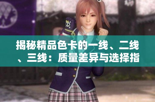揭秘精品色卡的一线、二线、三线：质量差异与选择指南