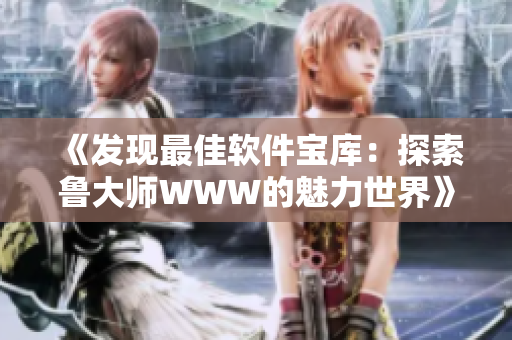 《发现最佳软件宝库：探索鲁大师WWW的魅力世界》