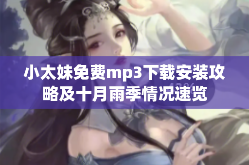 小太妹免费mp3下载安装攻略及十月雨季情况速览